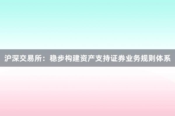 沪深交易所：稳步构建资产支持证券业务规则体系