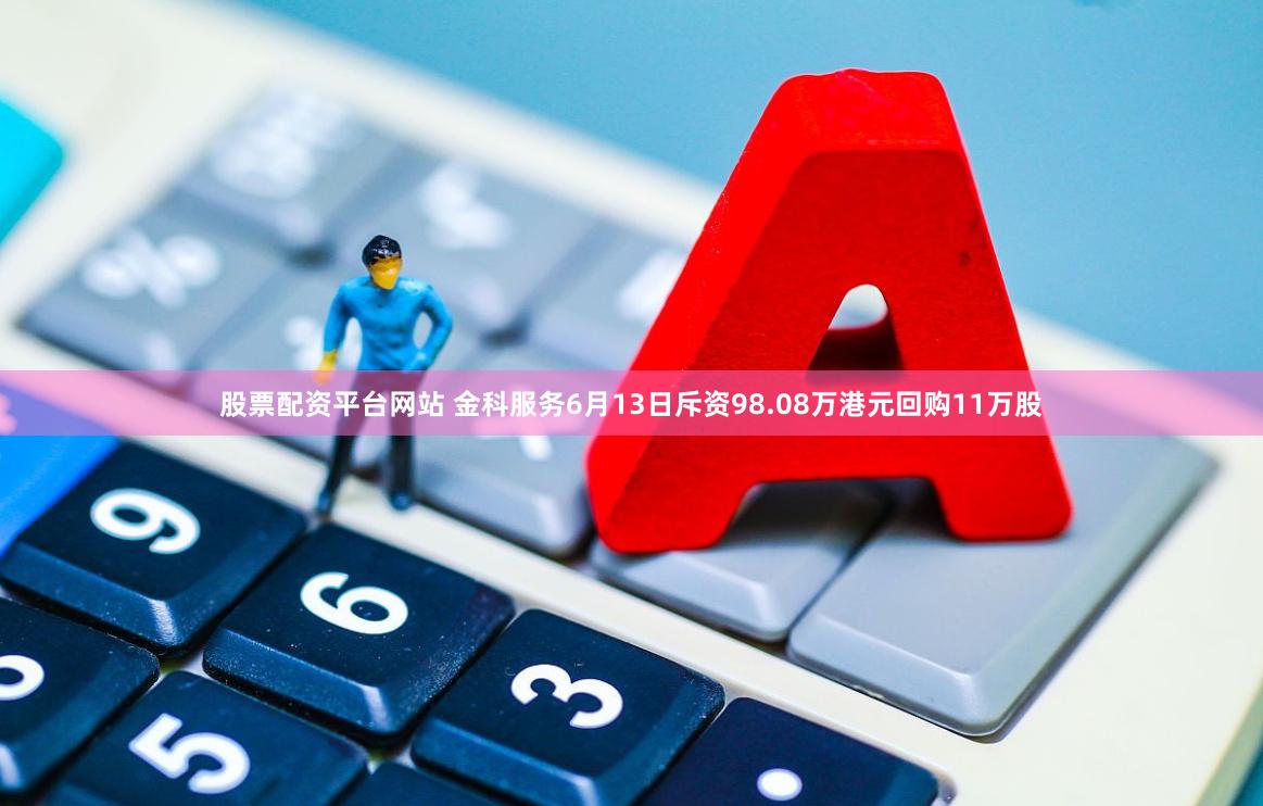 股票配资平台网站 金科服务6月13日斥资98.08万港元回购11万股