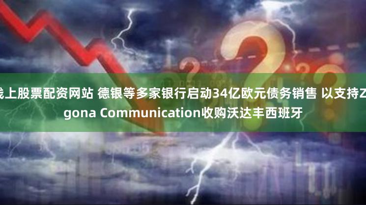 线上股票配资网站 德银等多家银行启动34亿欧元债务销售 以支持Zegona Communication收购沃达丰西班牙