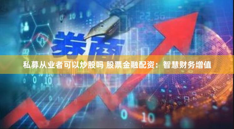 私募从业者可以炒股吗 股票金融配资：智慧财务增值