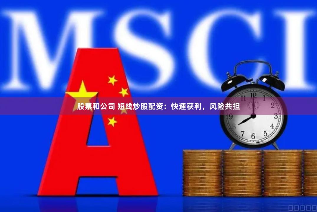 股票和公司 短线炒股配资：快速获利，风险共担