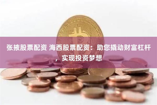 张掖股票配资 海西股票配资：助您撬动财富杠杆，实现投资梦想