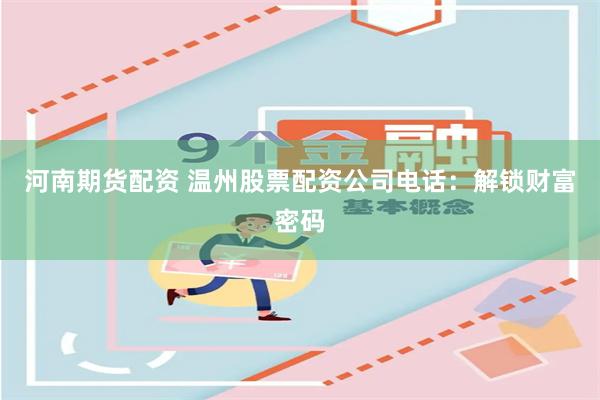 河南期货配资 温州股票配资公司电话：解锁财富密码