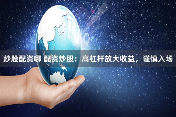 炒股配资哪 配资炒股：高杠杆放大收益，谨慎入场