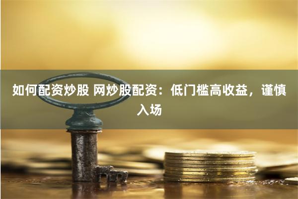 如何配资炒股 网炒股配资：低门槛高收益，谨慎入场