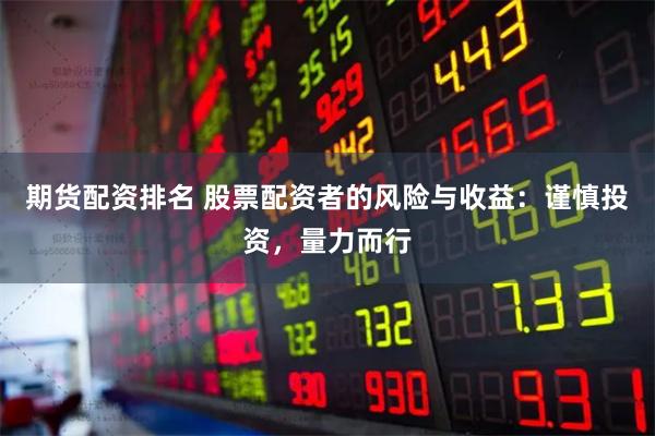 期货配资排名 股票配资者的风险与收益：谨慎投资，量力而行