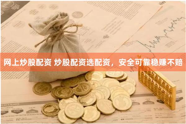 网上炒股配资 炒股配资选配资，安全可靠稳赚不赔
