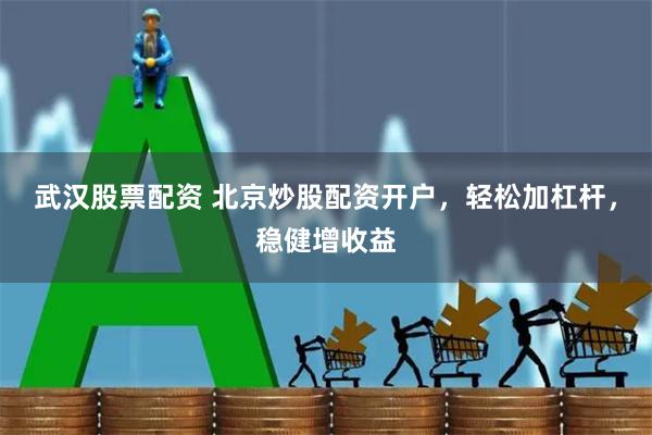 武汉股票配资 北京炒股配资开户，轻松加杠杆，稳健增收益