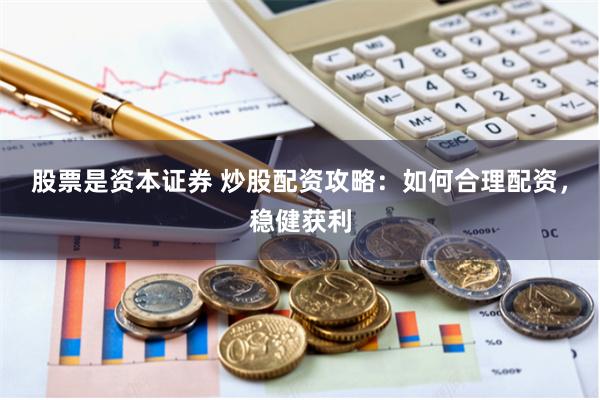 股票是资本证券 炒股配资攻略：如何合理配资，稳健获利