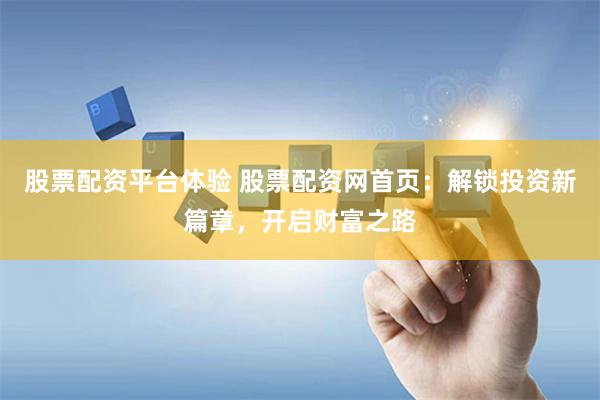 股票配资平台体验 股票配资网首页：解锁投资新篇章，开启财富之路