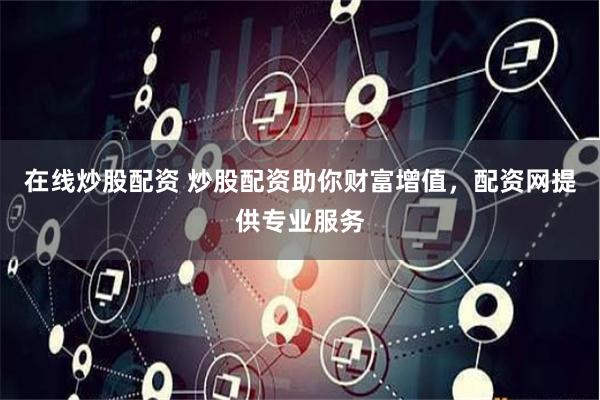 在线炒股配资 炒股配资助你财富增值，配资网提供专业服务