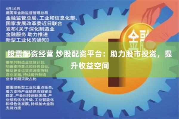 股票配资经营 炒股配资平台：助力股市投资，提升收益空间