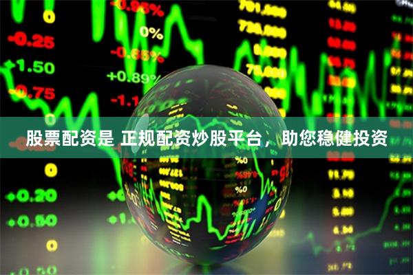 股票配资是 正规配资炒股平台，助您稳健投资