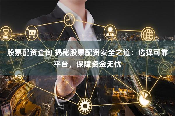 股票配资查询 揭秘股票配资安全之道：选择可靠平台，保障资金无忧