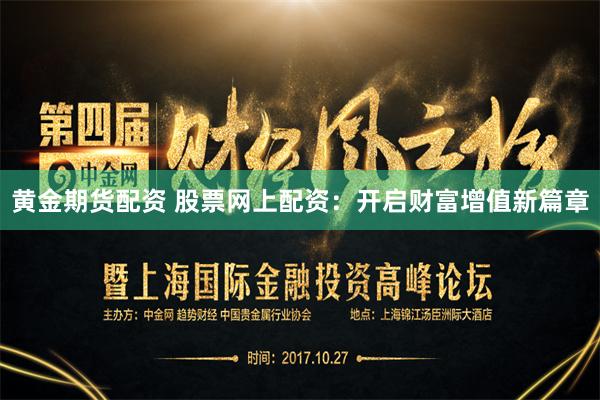 黄金期货配资 股票网上配资：开启财富增值新篇章