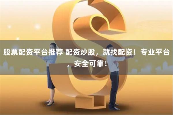 股票配资平台推荐 配资炒股，就找配资！专业平台，安全可靠！