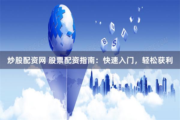 炒股配资网 股票配资指南：快速入门，轻松获利