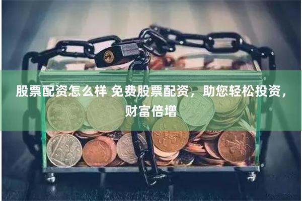 股票配资怎么样 免费股票配资，助您轻松投资，财富倍增