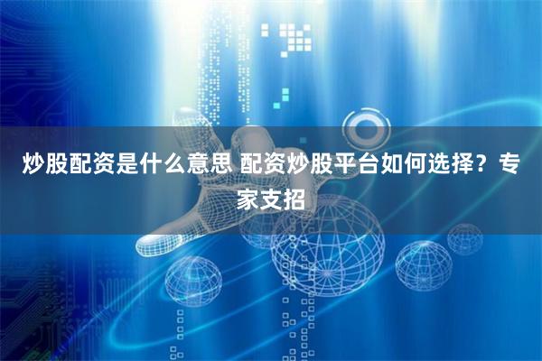 炒股配资是什么意思 配资炒股平台如何选择？专家支招